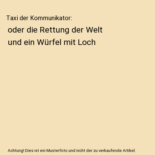 Taxi der Kommunikator: oder die Rettung der Welt und ein Würfel mit Loch, &. X