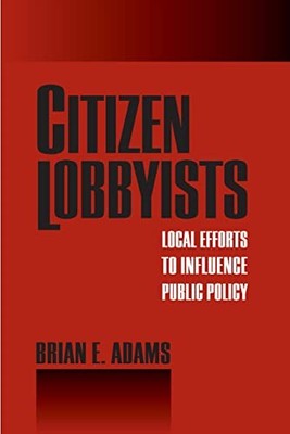 Citizen Lobbyists : Local Efforts to Influence Public Policy by Brian E. ...