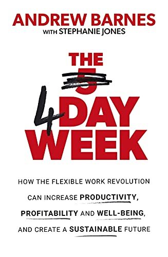 The 4 Day Week: How the Flexible Work Revolution Can Increase Productivity, Pro