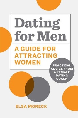 Dating for Men: A Guide for Attracting Women: Practical Advice from a Female Dat