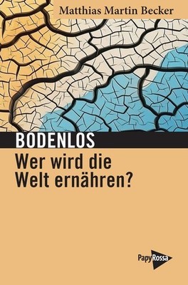 Bodenlos - Wer wird die Welt ernähren? Matthias Martin Becker