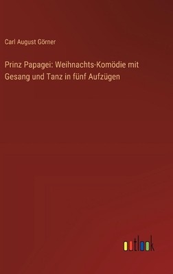 Prinz Papagei: Weihnachts-Kom?die mit Gesang und Tanz in f?nf Aufz?gen by Carl A