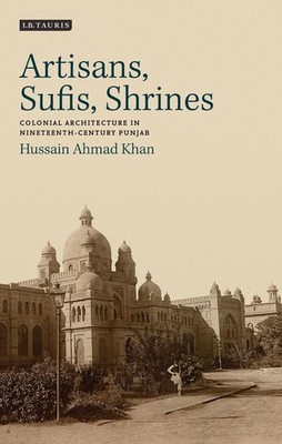 Artisans, Sufis, Shrines: Colonial Architecture in Nineteenth-Century Punjab by