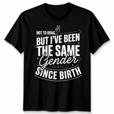 Not To Brag Unisex T Shirt But Ive Been The Same Gender Since Birth Funny Slogan