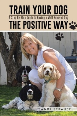 Strause - Train Your Dog the Positive Way  A Step by Step Guide to Hav - X555z