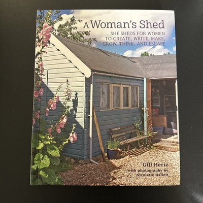 Woman's Shed : She Sheds for Women to Create, Write, Make, Grow, Think, and E...