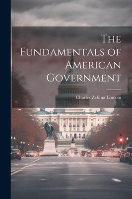 The Fundamentals of American Government by Lincoln, Charles Zebina