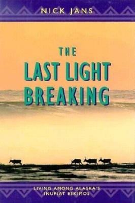 The Last Light Breaking: Living Among Alaska's Inupiat Eskimos by Jans