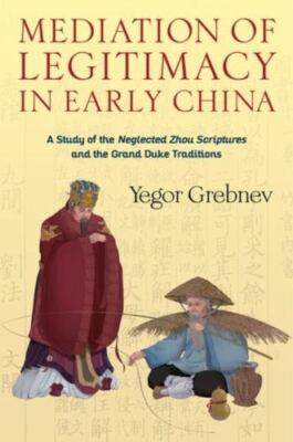 Mediation of Legitimacy in Early China : A Study of the Neglected Zhou Script...