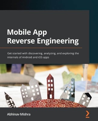 Mobile App Reverse Engineering: Get started with discovering, analyzing, and exp