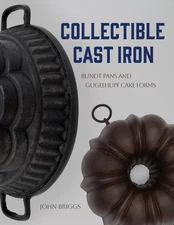 Collectible Cast Iron: Bundt Pans and Gugelhupf Cake Forms by John Briggs