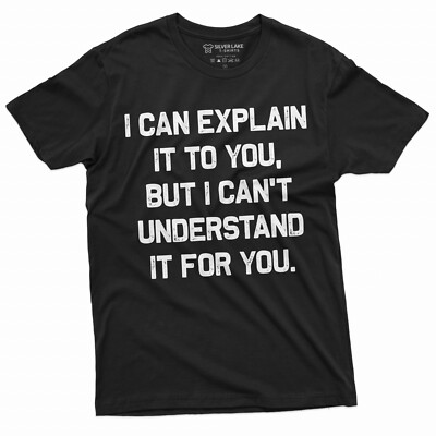 I Can Explain It To You But I Can't Understand It For You Shirt Funny Sarcastic