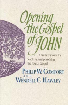 Opening the Gospel of John by Comfort, Philip Wesley; Hawley, Wendell C.