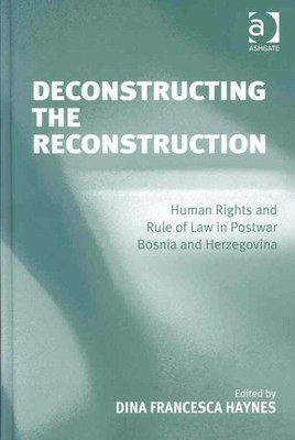 Deconstructing the Reconstruction : Human Rights and Rule of Law in Postwar B...