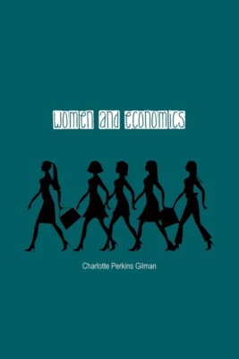 Women And Economics: A Study Of The Economic Relation Between Men And Women...