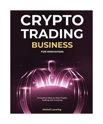 Crypto Trading Business for Innovators: Innovative Ideas to Start Crypto Trading