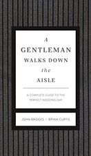 A Gentleman Walks Down the Aisle: A Complete Guide to the Perfect Wedding Day