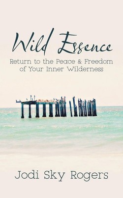 Wild Essence | Return to the Peace & Freedom of Your Inner Wilderness | Rogers