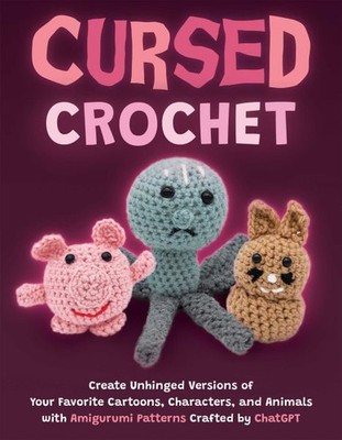 Cursed Crochet : Create Unhinged Versions of Your Favorite Cartoons, Characte...