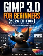 Gimp 3.0 for Beginners 2026 Edition : The Complete Guide to Professional Photo