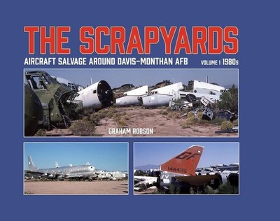 The Scrapyards: Aircraft Salvage Around Davis-Monthan AFB - Volume 1 1980s by Gr