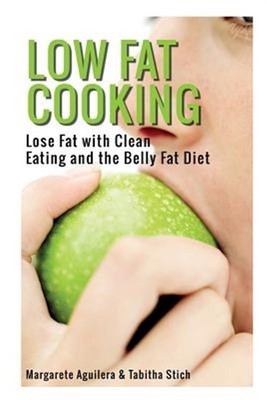 Low Fat Cooking: Lose Fat with Clean Eating and the Belly Fat Diet, Brand New...