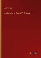 A Memorial Of Samuel F. B. Morse Anonymous