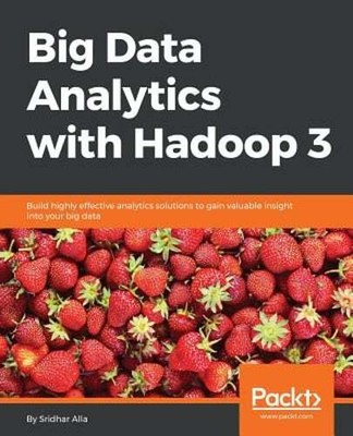 Big Data Analytics with Hadoop 3: Build highly effective analytics solutions to