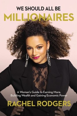 We Should All Be Millionaires: A Woman s Guide to Earning More, Building Wealth,
