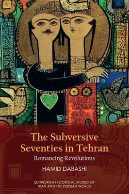 The Subversive Seventies in Tehran: Romancing Revolutions by Hamid Dabashi Hardc