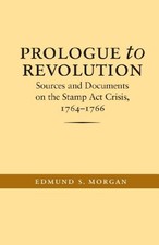 PROLOGUE TO REVOLUTION: SOURCES AND DOCUMENTS ON THE STAMP By Edmund S. Morgan