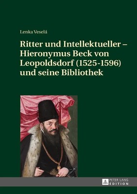 Ritter und Intellektueller - Hieronymus Beck von Leopoldsdorf (1525-1596) und...