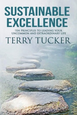 Sustainable Excellence: Ten Principles To Leading Your Uncommon And Extraord...