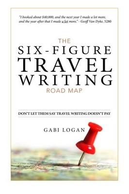 The Six-Figure Travel Writing Road Map: A Step-by-Step Guide to 