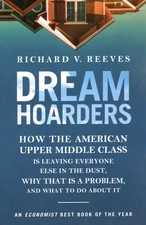 Dream Hoarders: How the American Upper Middle Class Is Leaving Everyone Else...