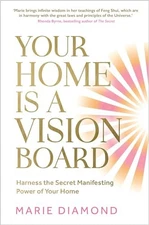 Your Home Is a Vision Board: Harness the Secret Manifesting Power of Your Home B