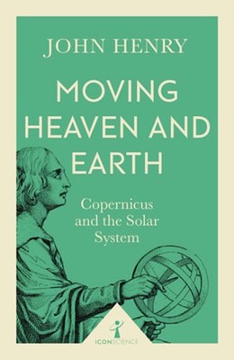 Moving Heaven and Earth (Icon Science): Copernicus and the Solar System by Henry