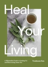 Heal Your Living: The Joy of Mindfulness, Sustainability, Minimalism, and...