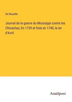 Journal De La Guerre Du Micissippi Contre Les Chicachas En 1739 Et Finie En 174