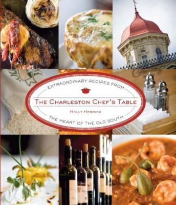The Charleston Chef's Table: Extraordinary Recipes from the Heart of the Old Sou