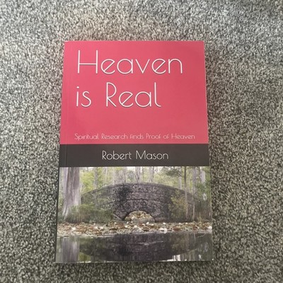 Heaven is Real: Spiritual Research finds Proof of Heaven By Robert Mason