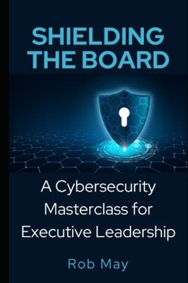 Shielding the Board: A Cybersecurity Maste..., May, Rob