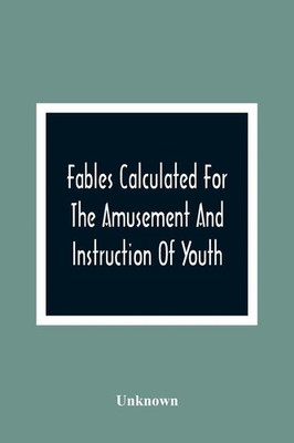 Fables Calculated For The Amusement And Instruction Of Youth; Originally...