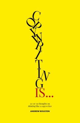 Copywriting Is : 30-or-so Thoughts on Thinking Like a Copywriter, Paperback b...