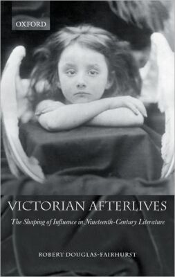 Victorian Afterlives: The Shaping Of Influence In Nineteenth-Century Litera...