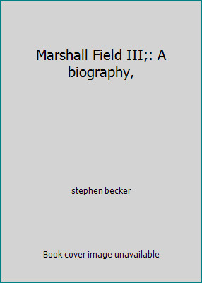 Marshall Field III;: A biography, by stephen becker