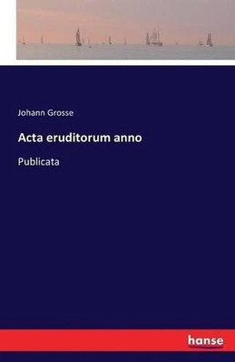 Acta eruditorum anno: Publicata by Johann Grosse (German) Paperback Book