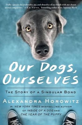 Our Dogs, Ourselves: The Story of a Singular Bond by Alexandra Horowitz (English