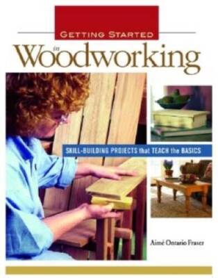 Getting Started in Woodworking: Skill-Building Projects that Teach the - GOOD