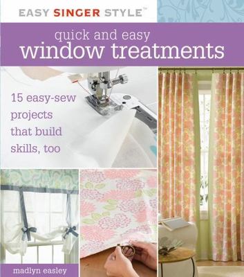 Quick and Easy Window Treatments: 15 Easy-Sew Projects That Build Skills, Too (